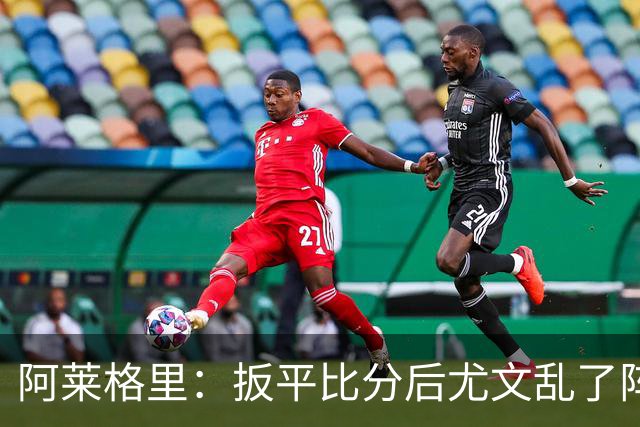 阿莱格里：扳平比分后尤文乱了阵脚 现在不看排名
